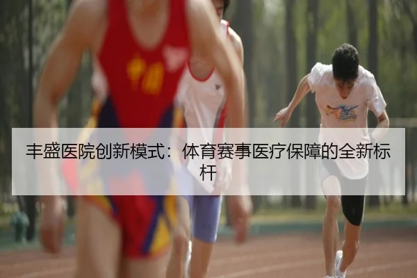 丰盛医院创新模式：体育赛事医疗保障的全新标杆
